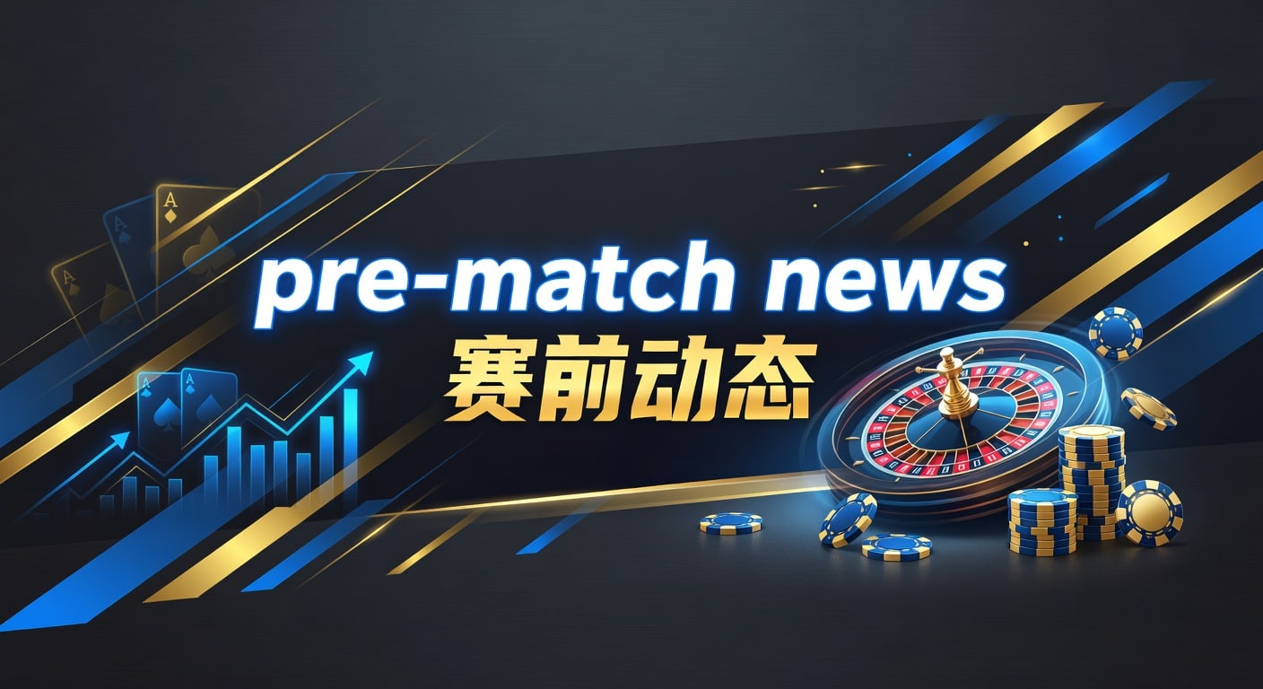 pre-match news 赛前动态｜智能体育官网最新观察